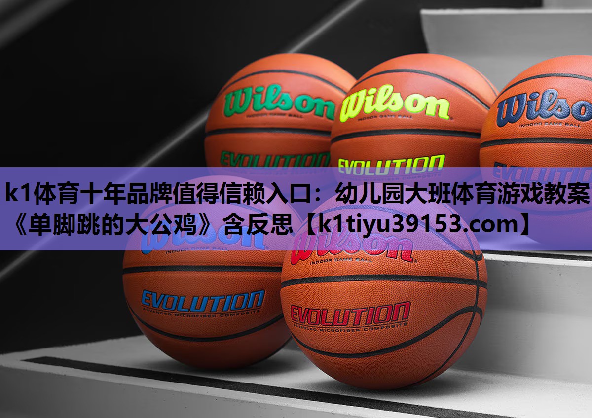 k1体育十年品牌值得信赖入口：幼儿园大班体育游戏教案《单脚跳的大公鸡》含反思