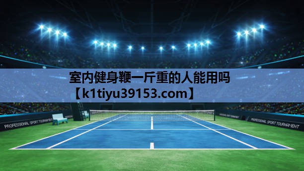 室内健身鞭一斤重的人能用吗