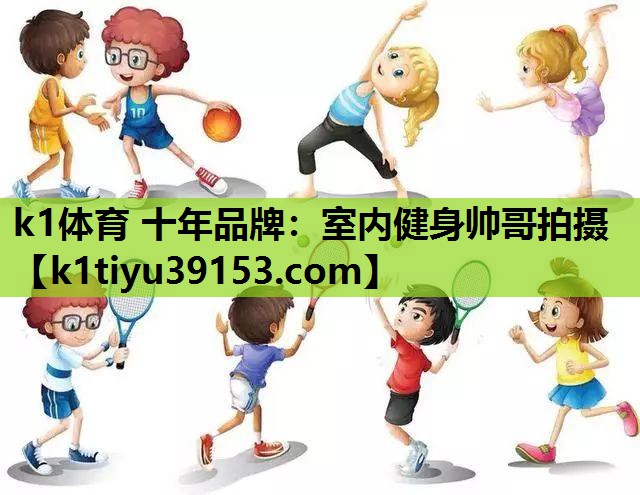 k1体育 十年品牌：室内健身帅哥拍摄