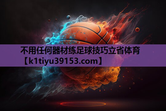 不用任何器材练足球技巧立省体育