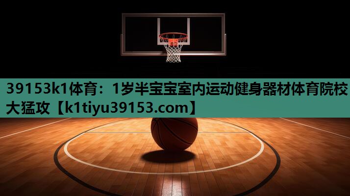 39153k1体育：1岁半宝宝室内运动健身器材体育院校大猛攻