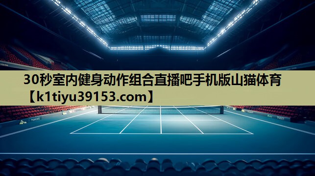30秒室内健身动作组合直播吧手机版山猫体育