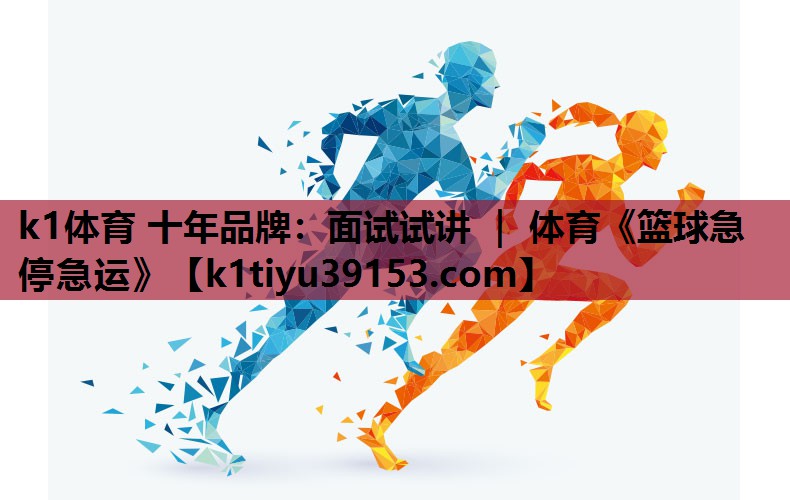 k1体育 十年品牌：面试试讲 ｜ 体育《篮球急停急运》