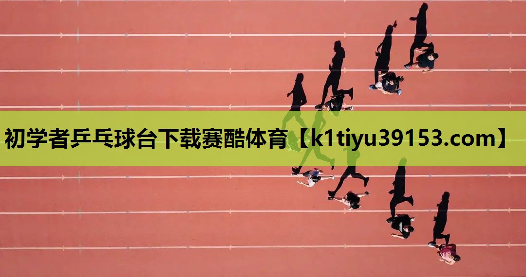 初学者乒乓球台下载赛酷体育