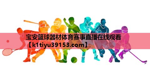 宝安篮球器材体育赛事直播在线观看