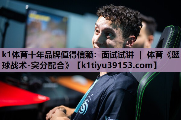 k1体育十年品牌值得信赖：面试试讲 ｜ 体育《篮球战术-突分配合》