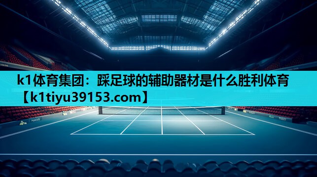 k1体育集团：踩足球的辅助器材是什么胜利体育