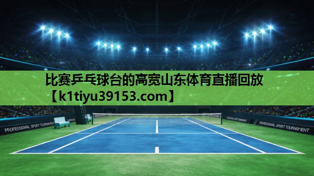 比赛乒乓球台的高宽山东体育直播回放