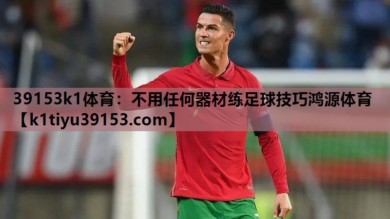 39153k1体育：不用任何器材练足球技巧鸿源体育