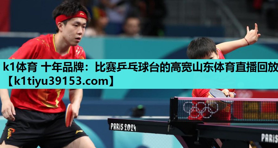 k1体育 十年品牌：比赛乒乓球台的高宽山东体育直播回放