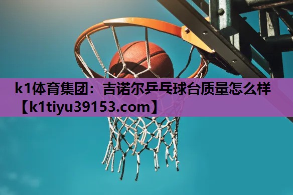 k1体育集团：吉诺尔乒乓球台质量怎么样