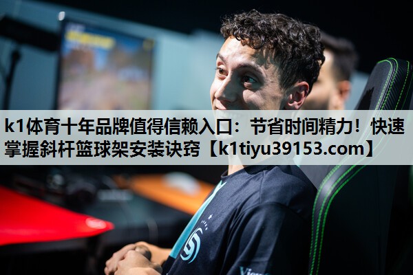 k1体育十年品牌值得信赖入口：节省时间精力！快速掌握斜杆篮球架安装诀窍
