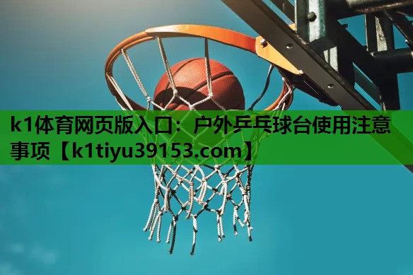 k1体育网页版入口：户外乒乓球台使用注意事项