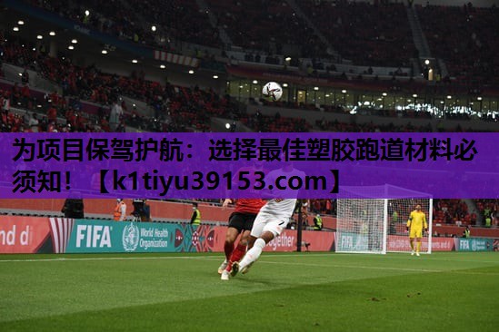 为项目保驾护航：选择最佳塑胶跑道材料必须知！