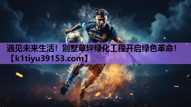 遇见未来生活！别墅草坪绿化工程开启绿色革命！