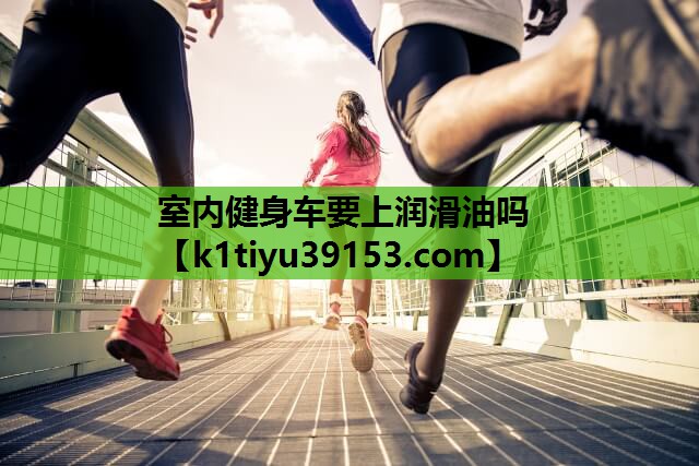 室内健身车要上润滑油吗